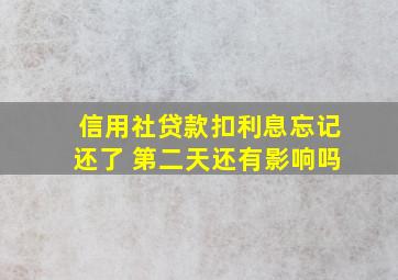 信用社贷款扣利息忘记还了 第二天还有影响吗